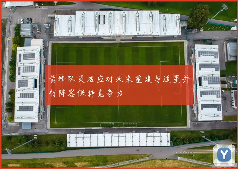 黄蜂队灵活应对未来重建与追星并行阵容保持竞争力
