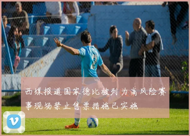 西媒报道国家德比被列为高风险赛事现场禁止售票措施已实施