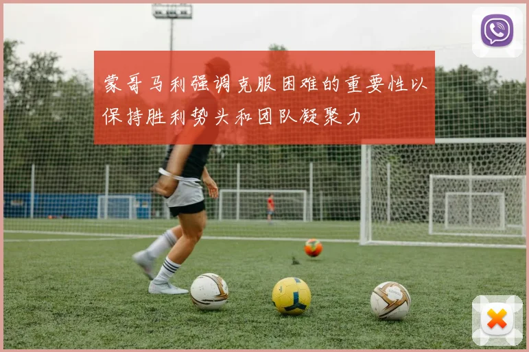 蒙哥马利强调克服困难的重要性以保持胜利势头和团队凝聚力