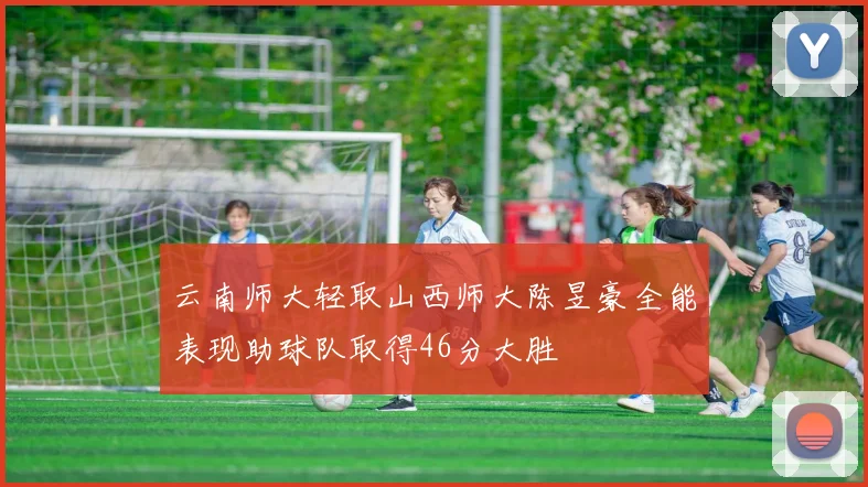 云南师大轻取山西师大陈昱豪全能表现助球队取得46分大胜