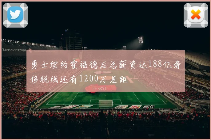 勇士续约霍福德后总薪资达188亿奢侈税线还有1200万差距